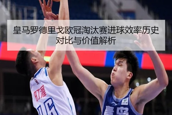 皇马罗德里戈欧冠淘汰赛进球效率历史对比与价值解析