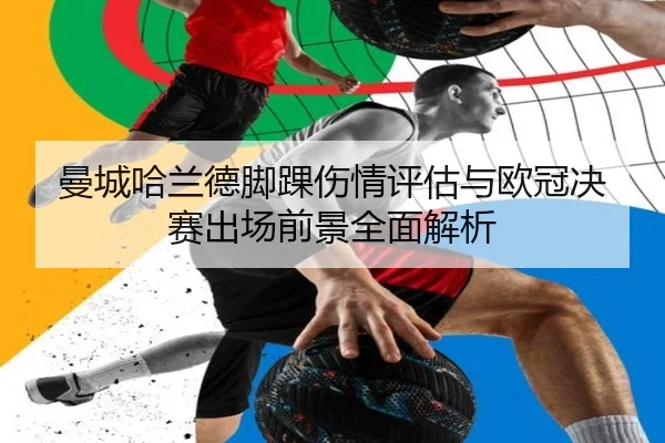 曼城哈兰德脚踝伤情评估与欧冠决赛出场前景全面解析
