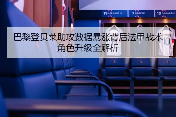 巴黎登贝莱助攻数据暴涨背后法甲战术角色升级全解析
